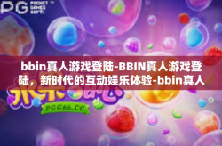 bbin真人游戏登陆-BBIN真人游戏登陆，新时代的互动娱乐体验-bbin真人游戏登陆