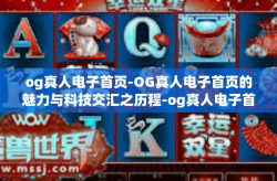 og真人电子首页-OG真人电子首页的魅力与科技交汇之历程-og真人电子首页