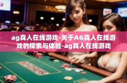 ag真人在线游戏-关于AG真人在线游戏的探索与体验-ag真人在线游戏