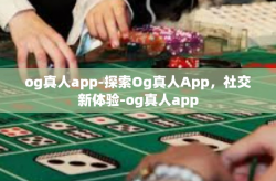 og真人app-探索Og真人App，社交新体验-og真人app