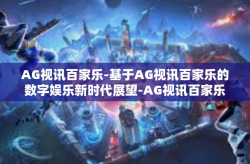 AG视讯百家乐-基于AG视讯百家乐的数字娱乐新时代展望-AG视讯百家乐