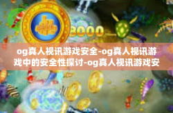 og真人视讯游戏安全-og真人视讯游戏中的安全性探讨-og真人视讯游戏安全