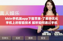 bbin手机端app下载苹果-了解并优化手机上的智能技术 解析如何通过手机体验获得全套极致服务质量 来自bwin的中国简体多篇区 Bbin，如何轻松下载适用于iOS系统的App-bbin手机端app下载苹果
