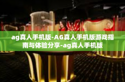 ag真人手机版-AG真人手机版游戏指南与体验分享-ag真人手机版