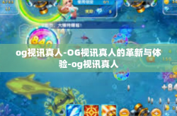og视讯真人-OG视讯真人的革新与体验-og视讯真人