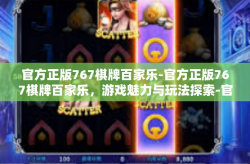 官方正版767棋牌百家乐-官方正版767棋牌百家乐，游戏魅力与玩法探索-官方正版767棋牌百家乐