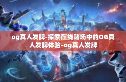 og真人发牌-探索在线赌场中的OG真人发牌体验-og真人发牌