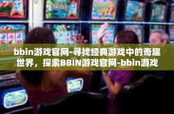 bbin游戏官网-寻找经典游戏中的奇趣世界，探索BBIN游戏官网-bbin游戏官网