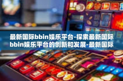 最新国际bbin娱乐平台-探索最新国际bbin娱乐平台的创新和发展-最新国际bbin娱乐平台