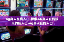 ag真人在线入口-探索AG真人在线娱乐的新入口-ag真人在线入口