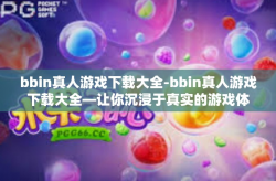 bbin真人游戏下载大全-bbin真人游戏下载大全—让你沉浸于真实的游戏体验-bbin真人游戏下载大全