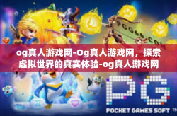 og真人游戏网-Og真人游戏网，探索虚拟世界的真实体验-og真人游戏网