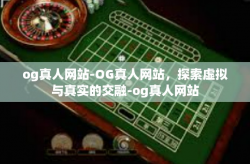 og真人网站-OG真人网站，探索虚拟与真实的交融-og真人网站