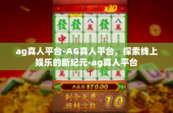 ag真人平台-AG真人平台，探索线上娱乐的新纪元-ag真人平台