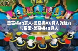 美高梅ag真人-美高梅AG真人的魅力与探索-美高梅ag真人