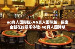 ag真人国际版-AG真人国际版，探索全新在线娱乐体验-ag真人国际版