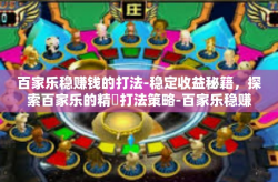 百家乐稳赚钱的打法-稳定收益秘籍，探索百家乐的精緻打法策略-百家乐稳赚钱的打法