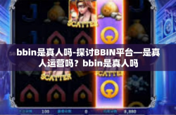 bbin是真人吗-探讨BBIN平台—是真人运营吗？bbin是真人吗