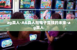 ag真人-AG真人与电子竞技的未来-ag真人