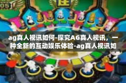 ag真人视讯如何-探究AG真人视讯，一种全新的互动娱乐体验-ag真人视讯如何