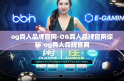 og真人品牌官网-OG真人品牌官网探秘-og真人品牌官网