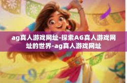 ag真人游戏网址-探索AG真人游戏网址的世界-ag真人游戏网址