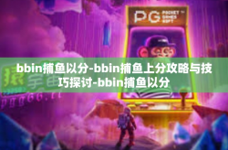 bbin捕鱼以分-bbin捕鱼上分攻略与技巧探讨-bbin捕鱼以分