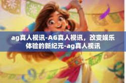 ag真人视讯-AG真人视讯，改变娱乐体验的新纪元-ag真人视讯