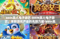 bbin真人电子游艺-BBIN真人电子游艺，革新游戏产业的先锋力量-bbin真人电子游艺