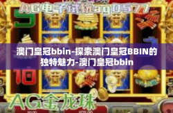 澳门皇冠bbin-探索澳门皇冠BBIN的独特魅力-澳门皇冠bbin