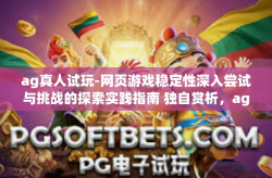 ag真人试玩-网页游戏稳定性深入尝试与挑战的探索实践指南 独自赏析，ag真人试玩体验之旅-ag真人试玩