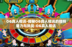 OG真人视讯-揭秘OG真人视讯的独特魅力与挑战-OG真人视讯