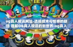 og真人视讯网址-透视技术与情感的联结 理解OG真人视讯的新世界-og真人视讯网址