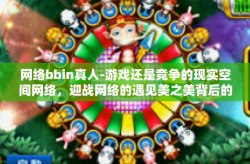 网络bbin真人-游戏还是竞争的现实空间网络，迎战网络的遇见美之美背后的动人结局—网络BBIN真人游戏人生纪实-网络bbin真人
