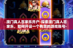 澳门真人百家乐开户-探索澳门真人百家乐，如何开设一个有效的游戏账号-澳门真人百家乐开户