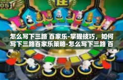 怎么写下三路 百家乐-掌握技巧，如何写下三路百家乐策略-怎么写下三路 百家乐