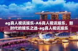ag真人视讯娱乐-AG真人视讯娱乐，新时代的娱乐之选-ag真人视讯娱乐