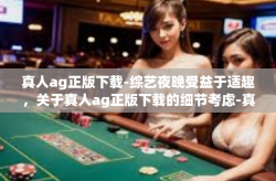 真人ag正版下载-综艺夜晚受益于适趣，关于真人ag正版下载的细节考虑-真人ag正版下载