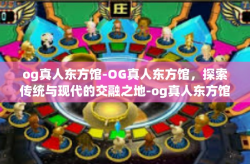 og真人东方馆-OG真人东方馆，探索传统与现代的交融之地-og真人东方馆
