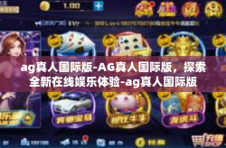 ag真人国际版-AG真人国际版，探索全新在线娱乐体验-ag真人国际版