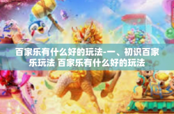 百家乐有什么好的玩法-一、初识百家乐玩法 百家乐有什么好的玩法