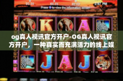 og真人视讯官方开户-OG真人视讯官方开户，一种真实而充满活力的线上娱乐新体验-og真人视讯官方开户
