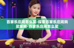 百家乐庄闲怎么买-探索百家乐庄闲购买策略-百家乐庄闲怎么买