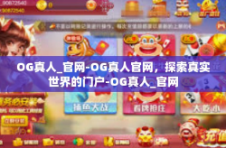 OG真人_官网-OG真人官网,探索真实世界的门户-OG真人_官网