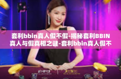 套利bbin真人假不假-揭秘套利BBIN真人与假真相之谜-套利bbin真人假不假