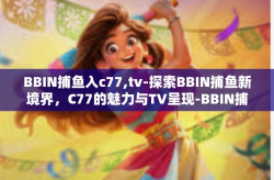 BBIN捕鱼入c77,tv-探索BBIN捕鱼新境界，C77的魅力与TV呈现-BBIN捕鱼入c77,tv