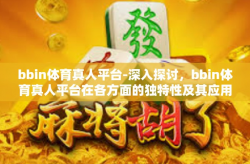 bbin体育真人平台-深入探讨，bbin体育真人平台在各方面的独特性及其应用趋势分析。标题—认识高效与人情相融的新方式—探索BBin体育真人平台的真实本质。bbin体育真人平台