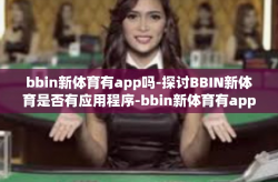 bbin新体育有app吗-探讨BBIN新体育是否有应用程序-bbin新体育有app吗