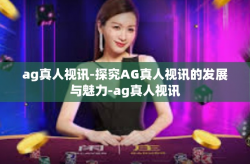 ag真人视讯-探究AG真人视讯的发展与魅力-ag真人视讯
