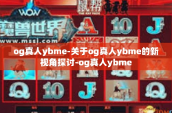 og真人ybme-关于og真人ybme的新视角探讨-og真人ybme